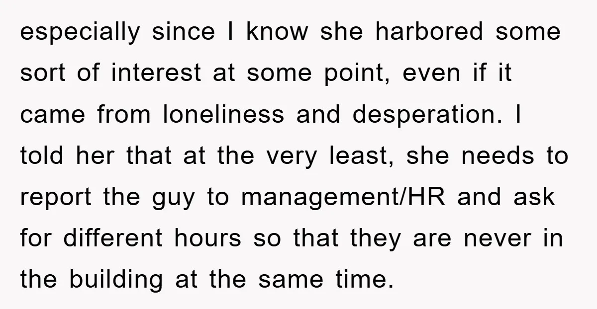 especially since I know she harbored some sort of interest at some point, even if it came from loneliness and desperation. I told her that at the very least, she...