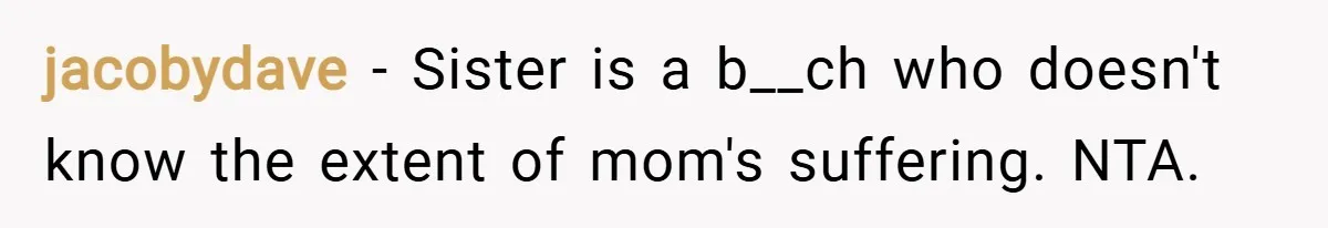 jacobydave − Sister is a b__ch who doesn't know the extent of mom's suffering. NTA.