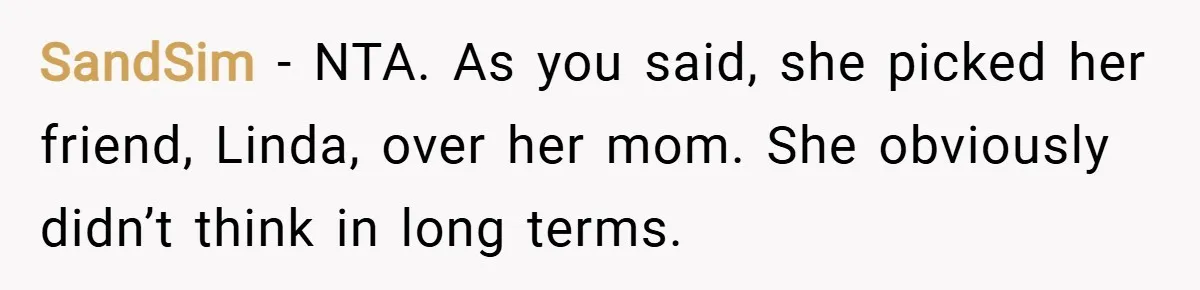 SandSim − NTA. As you said, she picked her friend, Linda, over her mom. She obviously didn’t think in long terms.