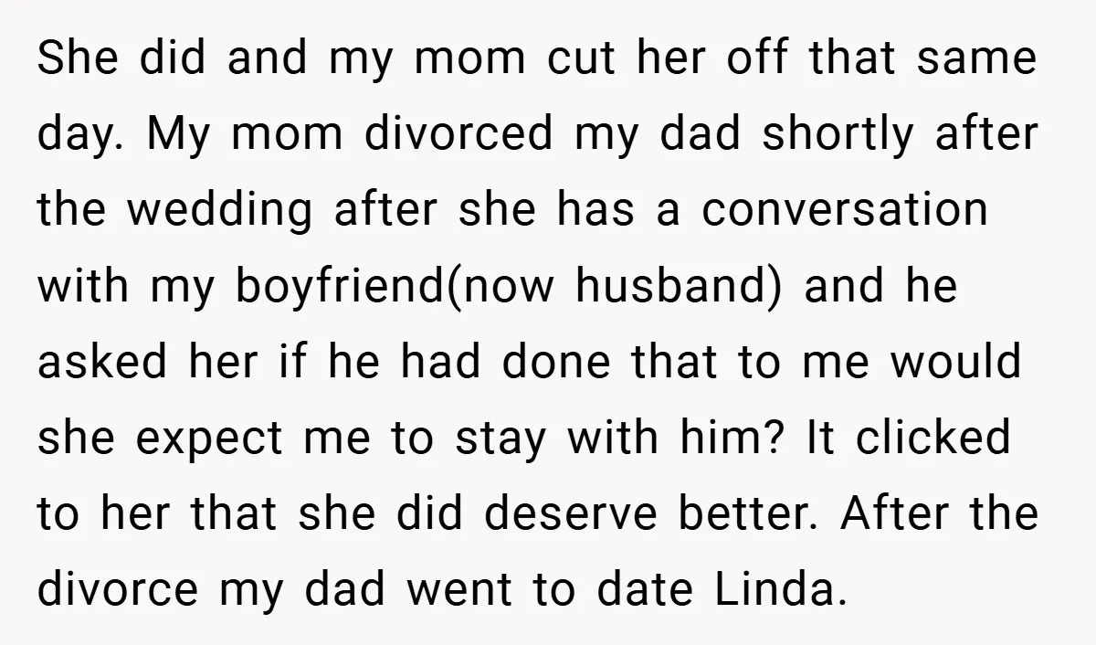She did and my mom cut her off that same day. My mom divorced my dad shortly after the wedding after she has a conversation with my boyfriend(now husband) and...