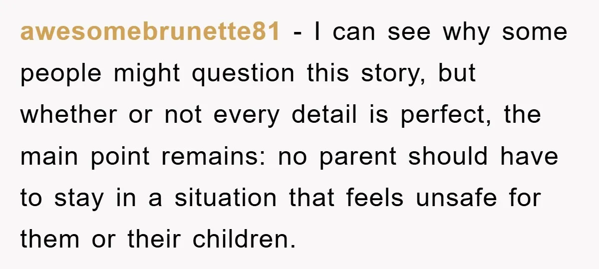 awesomebrunette81 - I can see why some people might question this story, but whether or not every detail is perfect, the main point remains: no parent should have to stay...