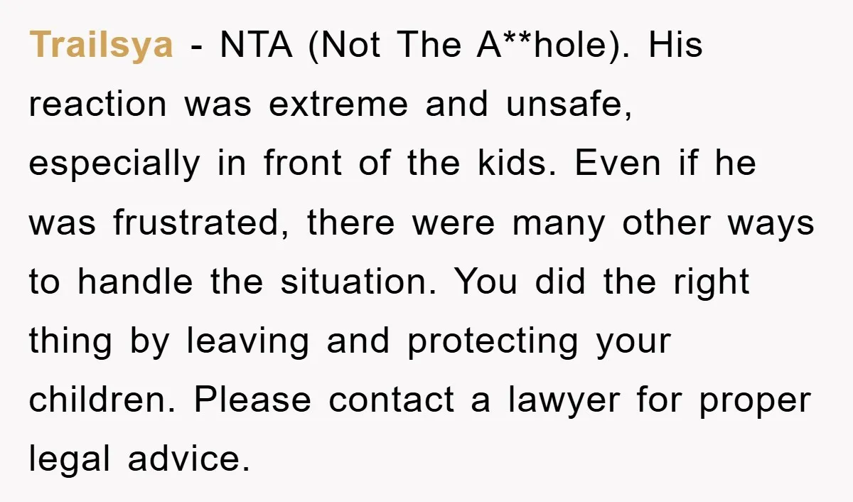 Trailsya - NTA (Not The A**hole). His reaction was extreme and unsafe, especially in front of the kids. Even if he was frustrated, there were many other ways to handle...