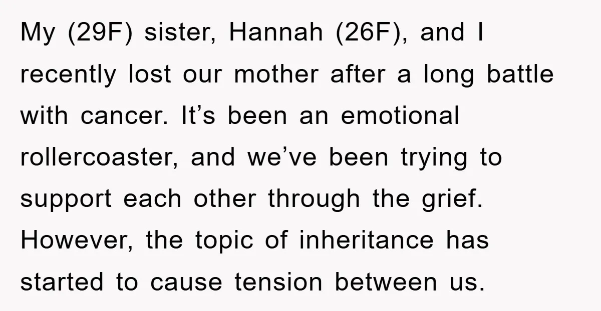 My (29F) sister, Hannah (26F), and I recently lost our mother after a long battle with cancer. It’s been an emotional rollercoaster, and we’ve been trying to support each other...