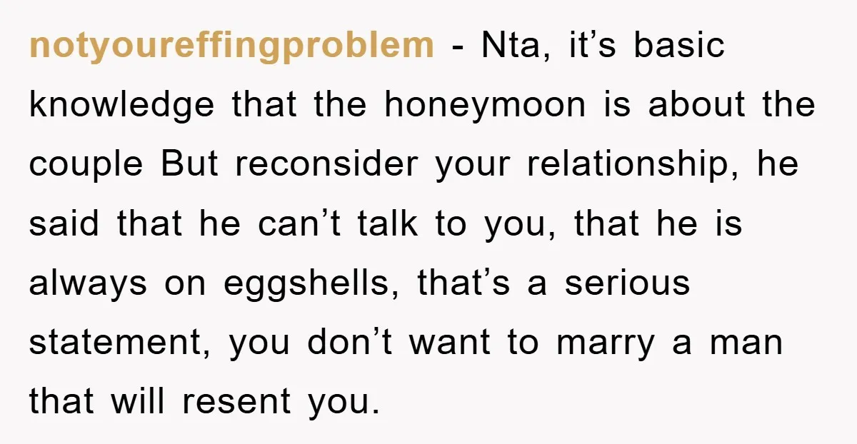 notyoureffingproblem − Nta, it’s basic knowledge that the honeymoon is about the couple But reconsider your relationship, he said that he can’t talk to you, that he is always on...