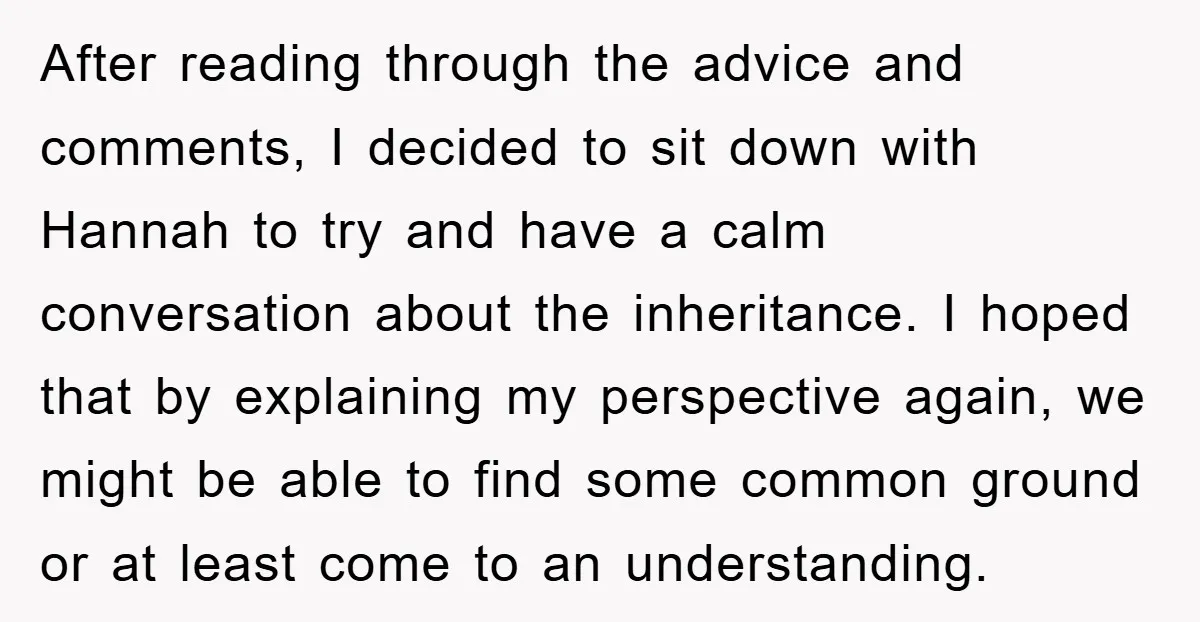 After reading through the advice and comments, I decided to sit down with Hannah to try and have a calm conversation about the inheritance. I hoped that by explaining my...