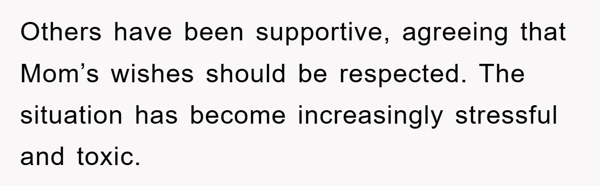 Others have been supportive, agreeing that Mom’s wishes should be respected. The situation has become increasingly stressful and toxic.