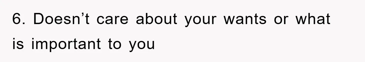 6. Doesn’t care about your wants or what is important to you