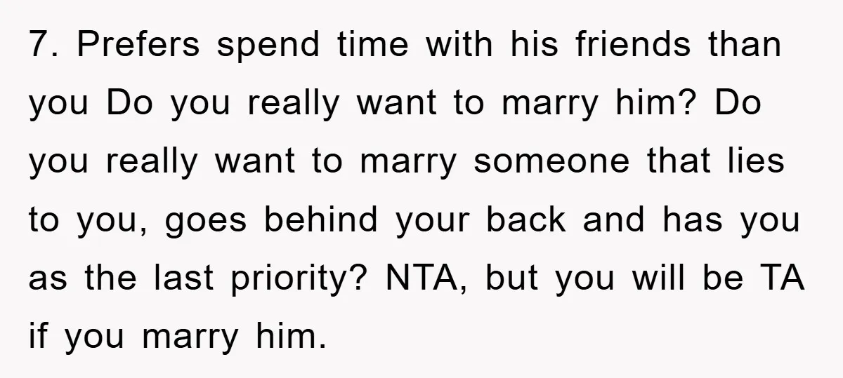 7. Prefers spend time with his friends than you Do you really want to marry him? Do you really want to marry someone that lies to you, goes behind your...