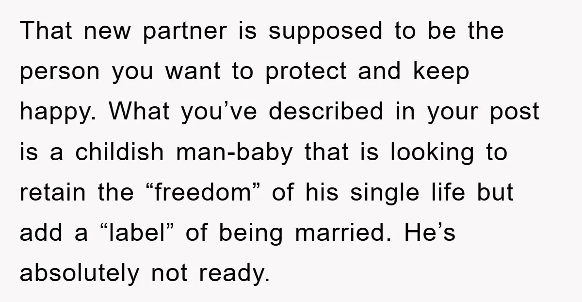 That new partner is supposed to be the person you want to protect and keep happy. What you’ve described in your post is a childish man-baby that is looking to...