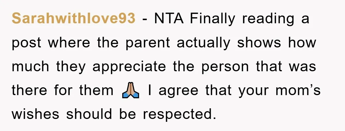 Sarahwithlove93 − NTA Finally reading a post where the parent actually shows how much they appreciate the person that was there for them 🙏🏼 I agree that your mom’s wishes...
