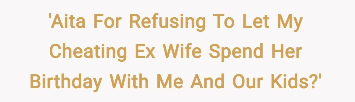 'AITA for refusing to let my cheating ex wife spend her birthday with me and our kids?'