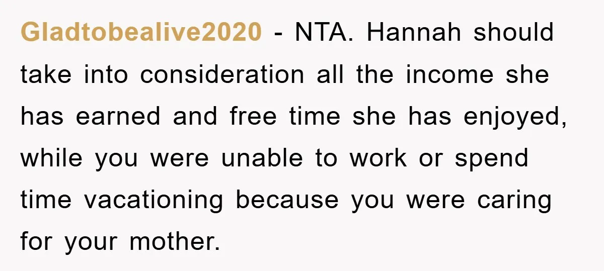 Gladtobealive2020 − NTA. Hannah should take into consideration all the income she has earned and free time she has enjoyed, while you were unable to work or spend time vacationing...
