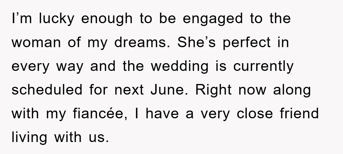 I’m lucky enough to be engaged to the woman of my dreams. She’s perfect in every way and the wedding is currently scheduled for next June. Right now along with...