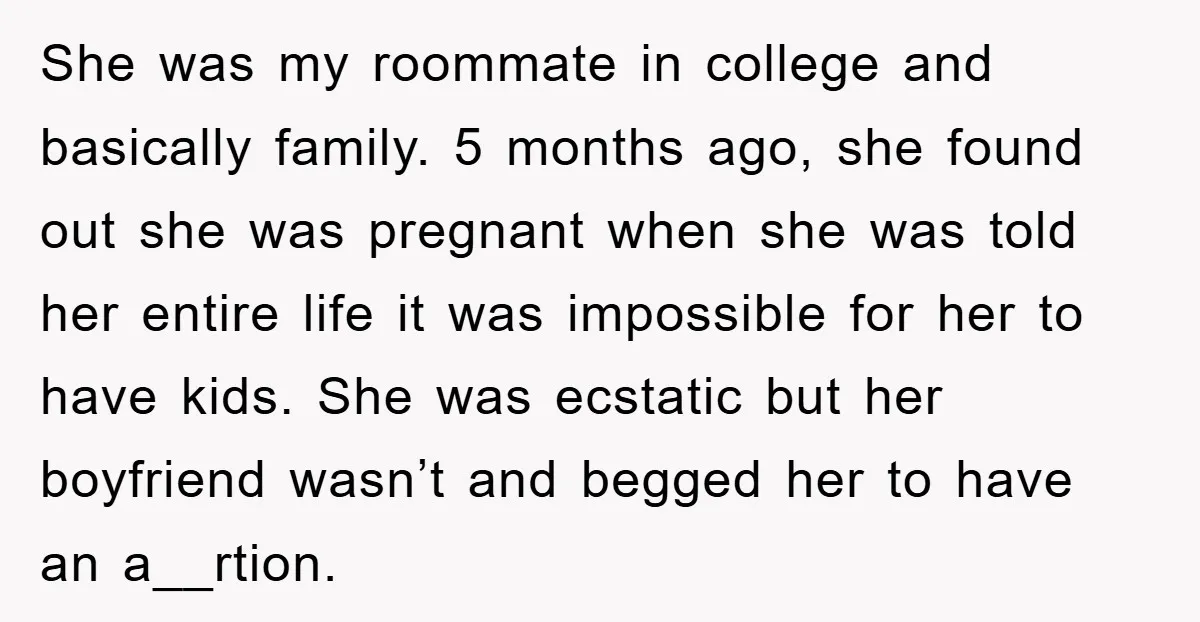 She was my roommate in college and basically family. 5 months ago, she found out she was pregnant when she was told her entire life it was impossible for her...