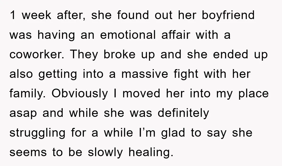 1 week after, she found out her boyfriend was having an emotional affair with a coworker. They broke up and she ended up also getting into a massive fight with...