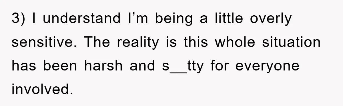 3) I understand I’m being a little overly sensitive. The reality is this whole situation has been harsh and s__tty for everyone involved.