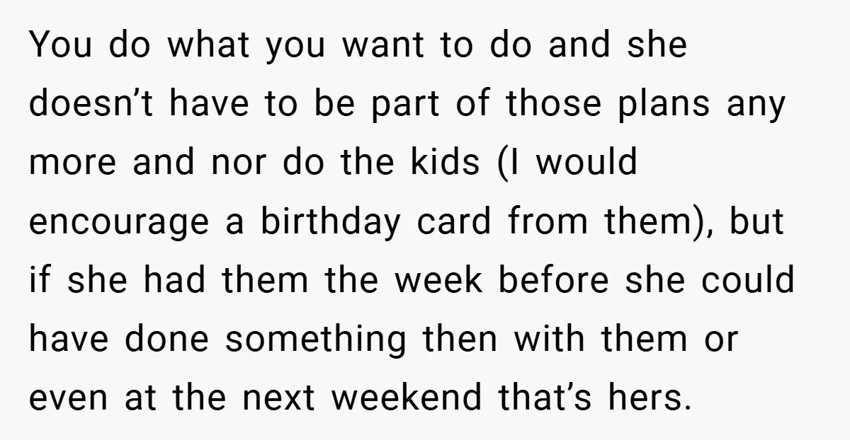 You do what you want to do and she doesn’t have to be part of those plans any more and nor do the kids (I would encourage a birthday card...