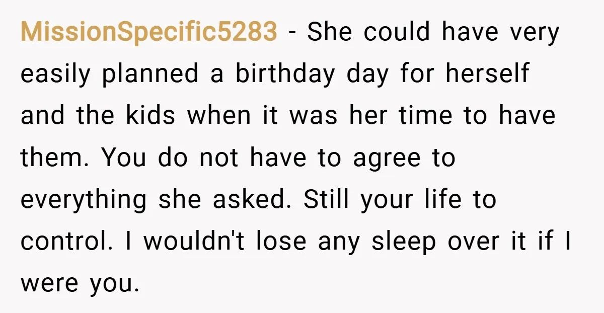 MissionSpecific5283 − She could have very easily planned a birthday day for herself and the kids when it was her time to have them. You do not have to agree...