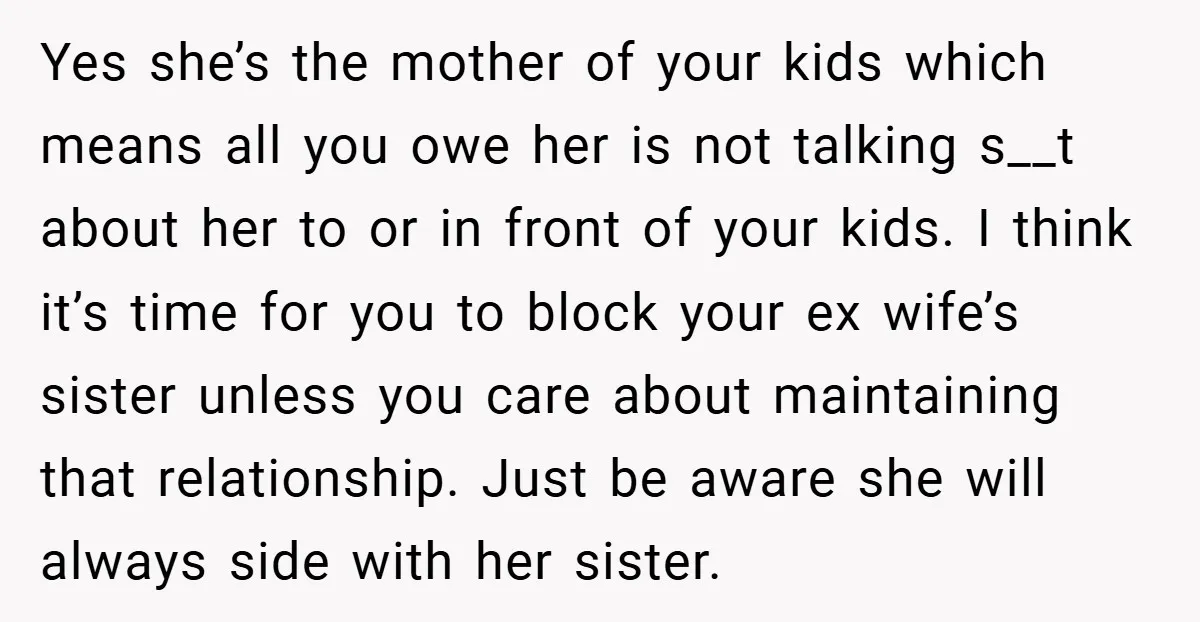 Yes she’s the mother of your kids which means all you owe her is not talking s__t about her to or in front of your kids. I think it’s time...