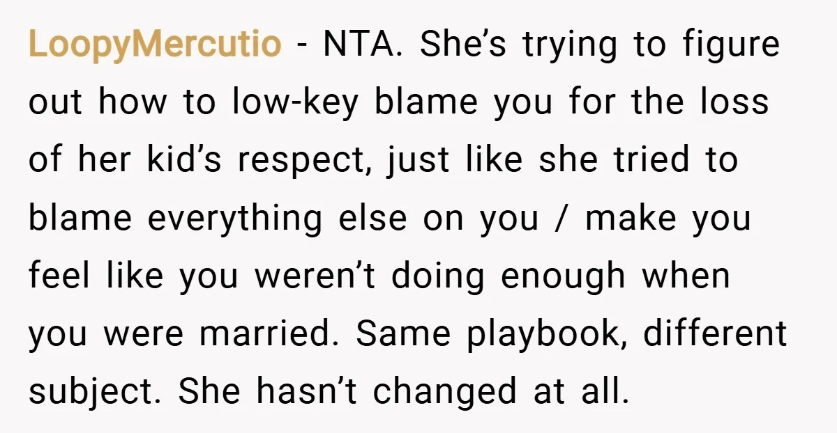 LoopyMercutio − NTA. She’s trying to figure out how to low-key blame you for the loss of her kid’s respect, just like she tried to blame everything else on you...