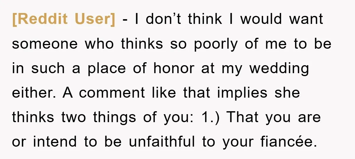 [Reddit User] − I don’t think I would want someone who thinks so poorly of me to be in such a place of honor at my wedding either. A comment...