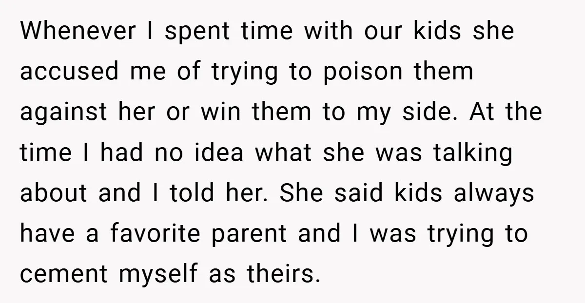 Whenever I spent time with our kids she accused me of trying to poison them against her or win them to my side. At the time I had no idea...