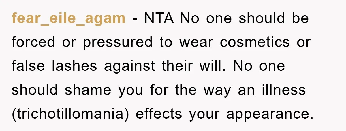 fear_eile_agam − NTA No one should be forced or pressured to wear cosmetics or false lashes against their will. No one should shame you for the way an illness (trichotillomania)...