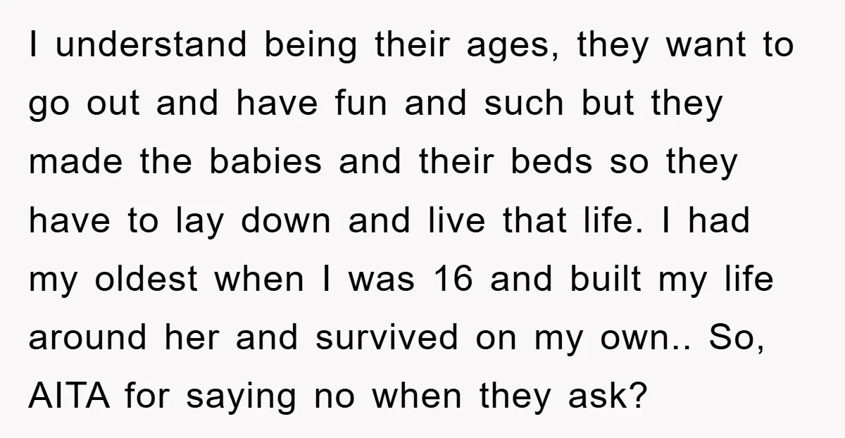 I understand being their ages, they want to go out and have fun and such but they made the babies and their beds so they have to lay down and...