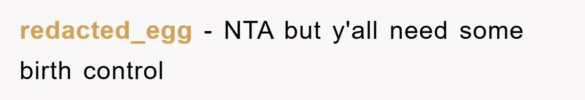 redacted_egg − NTA but y'all need some birth control