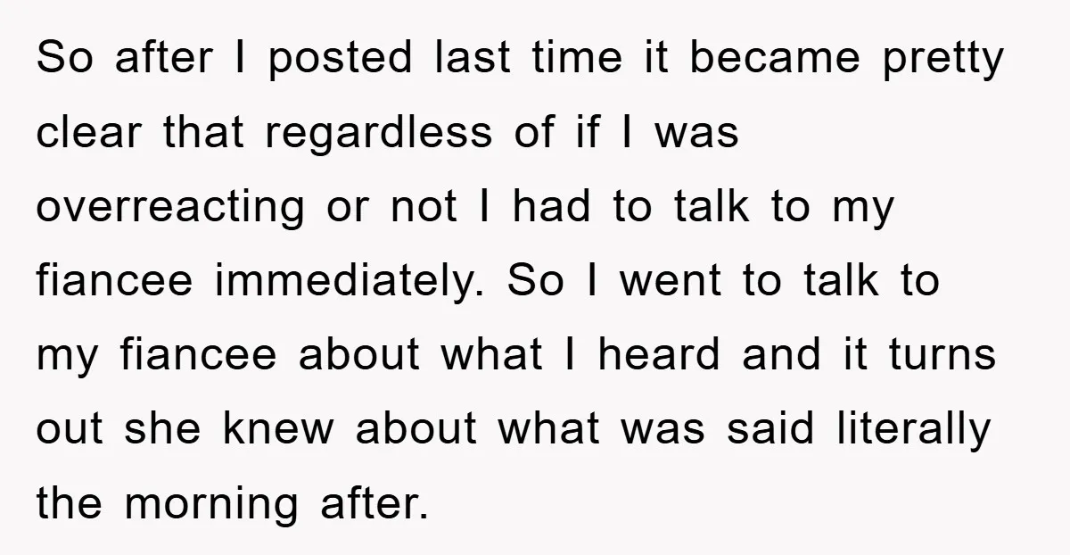 So after I posted last time it became pretty clear that regardless of if I was overreacting or not I had to talk to my fiancee immediately. So I went...