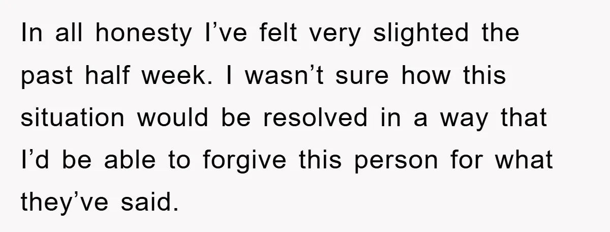 In all honesty I’ve felt very slighted the past half week. I wasn’t sure how this situation would be resolved in a way that I’d be able to forgive this...