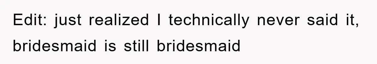 Edit: just realized I technically never said it, bridesmaid is still bridesmaid