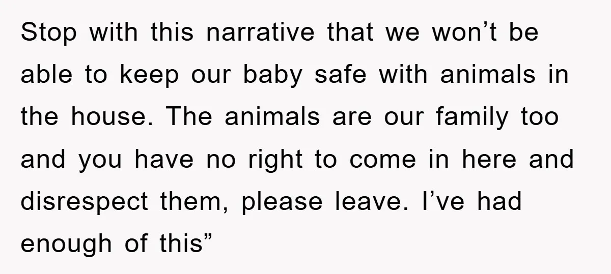 Stop with this narrative that we won’t be able to keep our baby safe with animals in the house. The animals are our family too and you have no right...