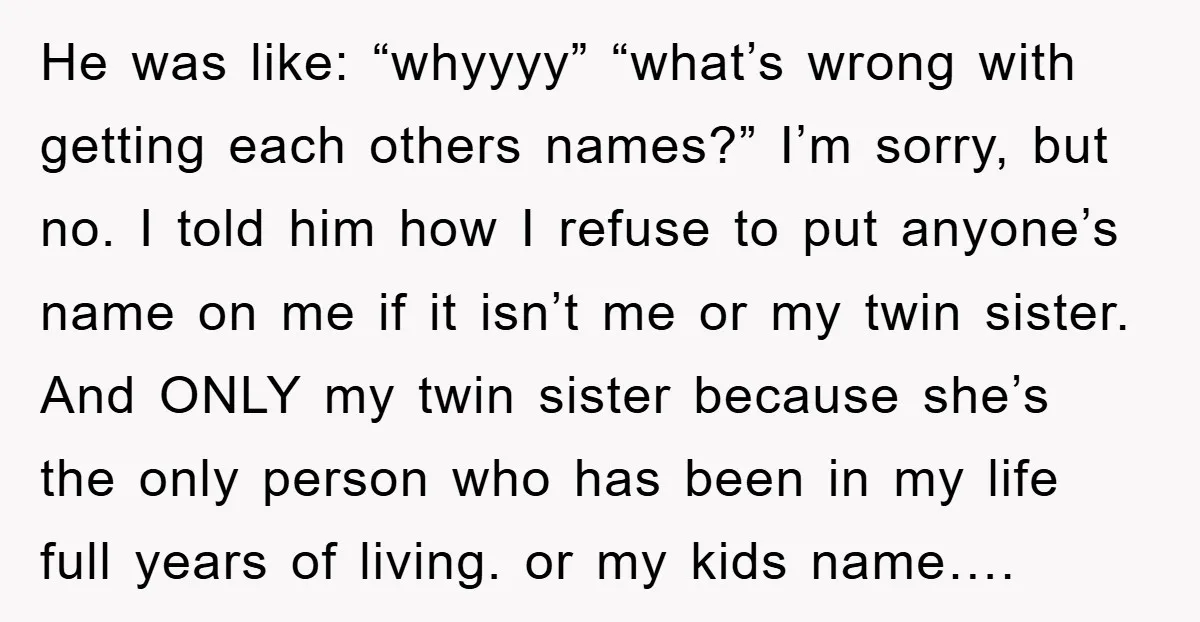 He was like: “whyyyy” “what’s wrong with getting each others names?” I’m sorry, but no. I told him how I refuse to put anyone’s name on me if it isn’t...