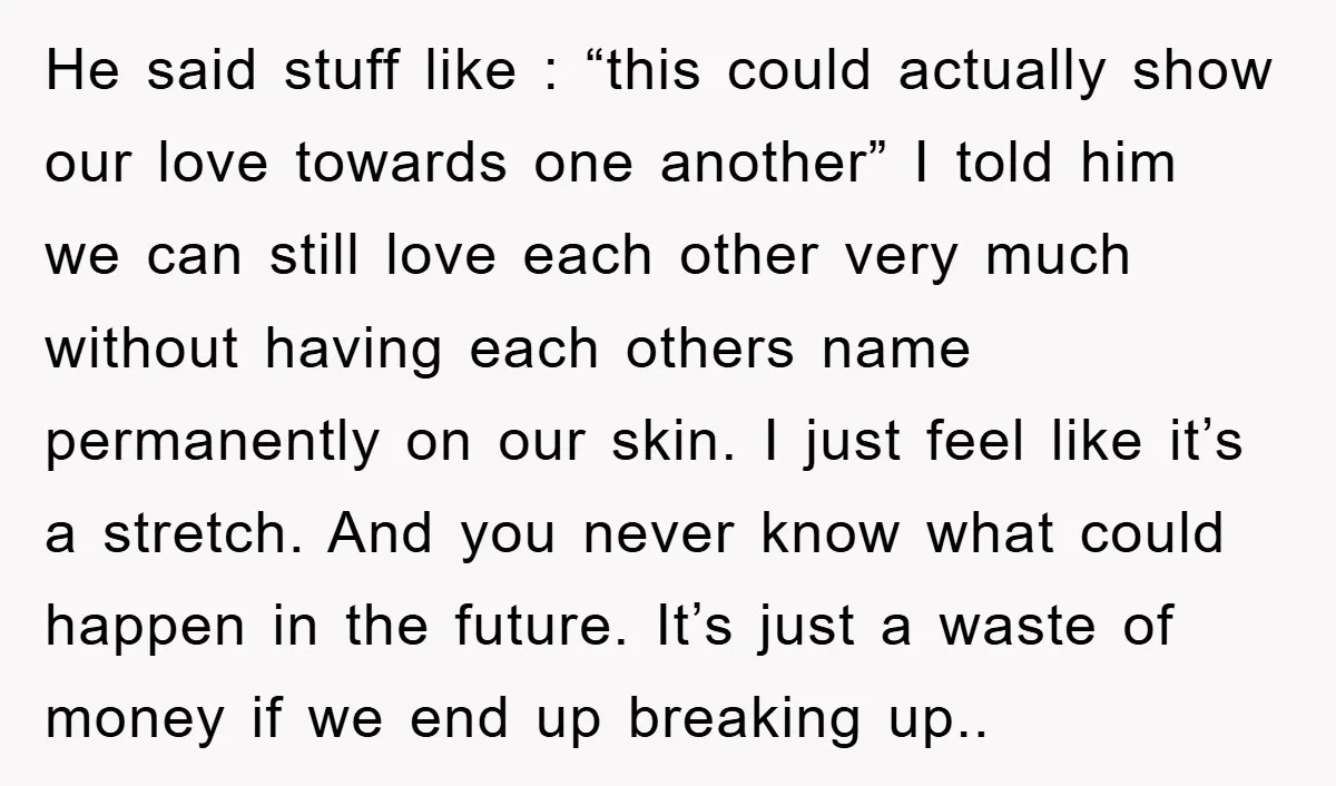 He said stuff like : “this could actually show our love towards one another” I told him we can still love each other very much without having each others name...