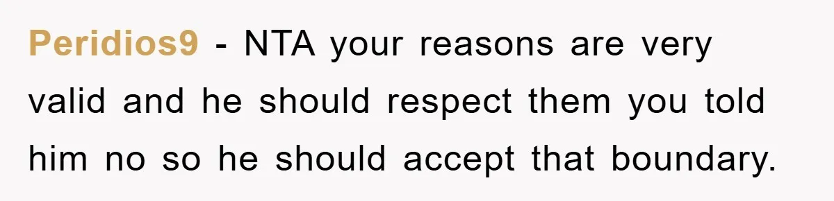 Peridios9 − NTA your reasons are very valid and he should respect them you told him no so he should accept that boundary.
