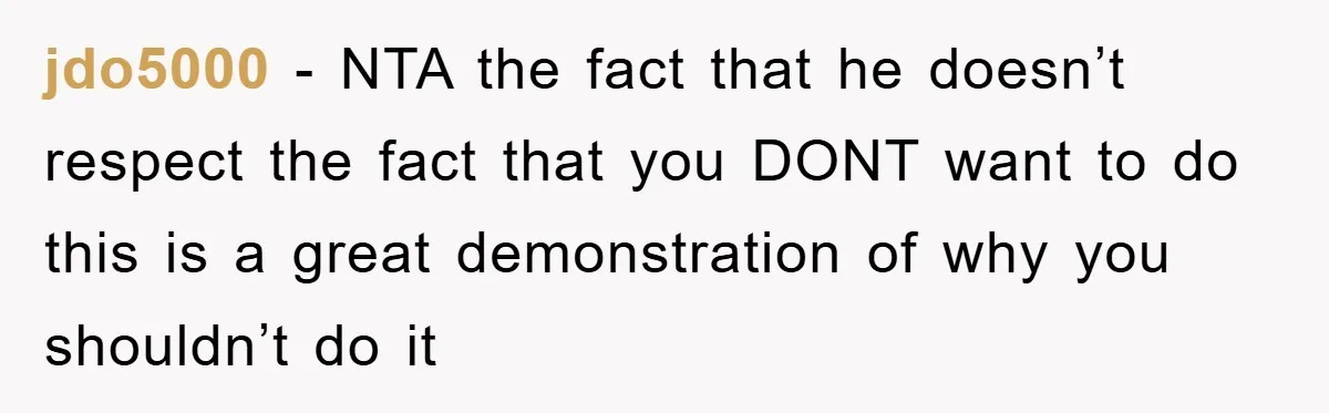 jdo5000 − NTA the fact that he doesn’t respect the fact that you DONT want to do this is a great demonstration of why you shouldn’t do it