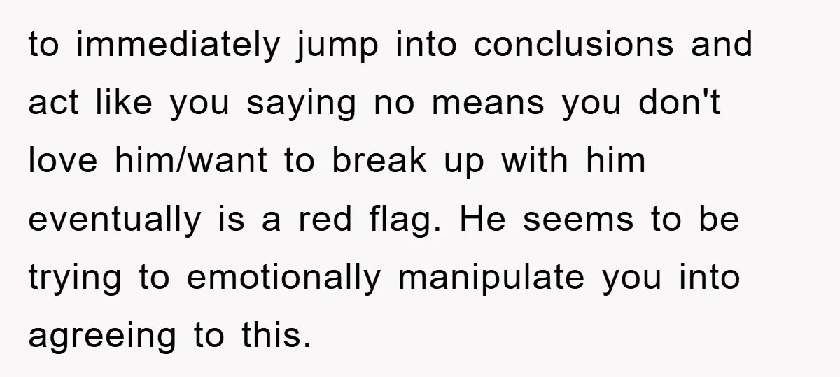 to immediately jump into conclusions and act like you saying no means you don't love him/want to break up with him eventually is a red flag. He seems to be...