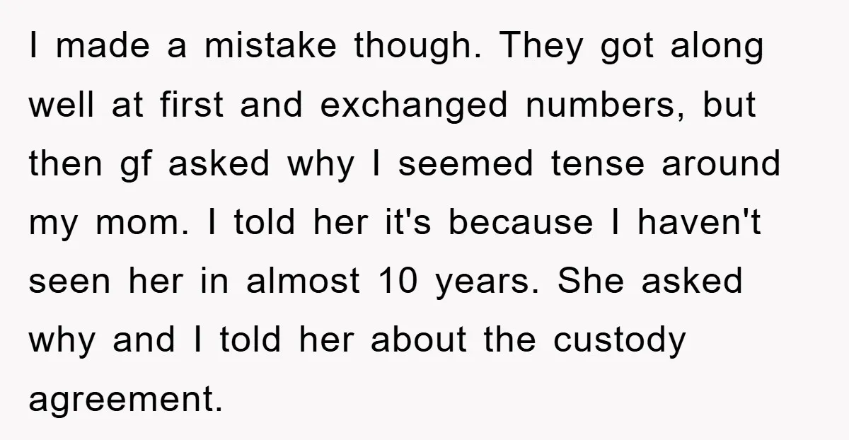 I made a mistake though. They got along well at first and exchanged numbers, but then gf asked why I seemed tense around my mom. I told her it's because...