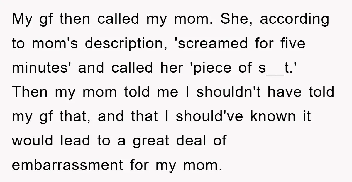 My gf then called my mom. She, according to mom's description, 'screamed for five minutes' and called her 'piece of s__t.' Then my mom told me I shouldn't have told...