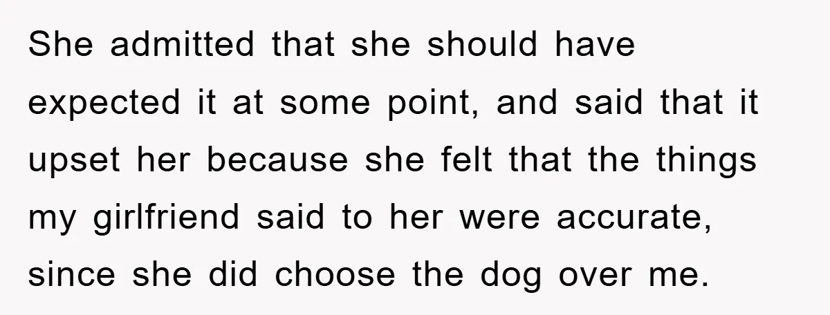 She admitted that she should have expected it at some point, and said that it upset her because she felt that the things my girlfriend said to her were accurate,...