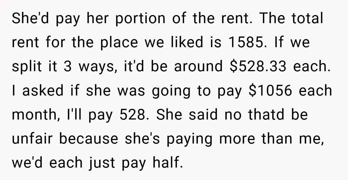 She'd pay her portion of the rent. The total rent for the place we liked is 1585. If we split it 3 ways, it'd be around $528.33 each. I asked...