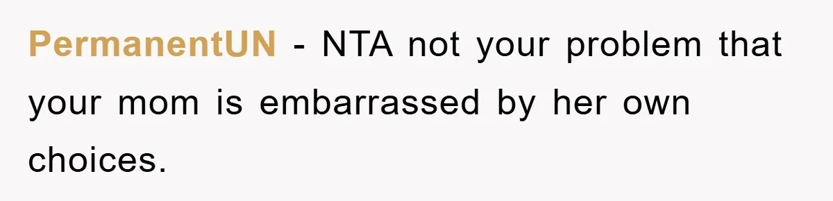 PermanentUN − NTA not your problem that your mom is embarrassed by her own choices.