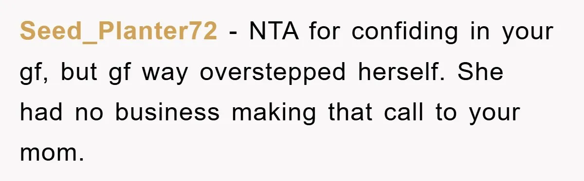 Seed_Planter72 − NTA for confiding in your gf, but gf way overstepped herself. She had no business making that call to your mom.