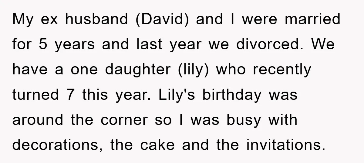 My ex husband (David) and I were married for 5 years and last year we divorced. We have a one daughter (lily) who recently turned 7 this year. Lily's birthday...