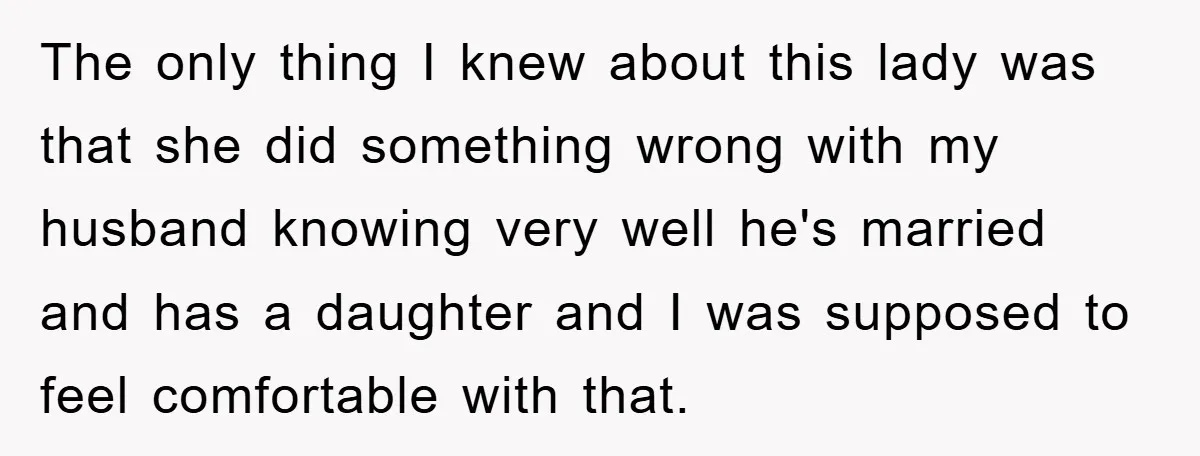 The only thing I knew about this lady was that she did something wrong with my husband knowing very well he's married and has a daughter and I was supposed...