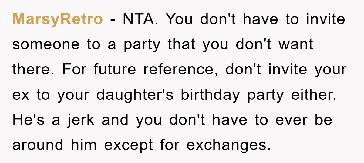 MarsyRetro − NTA. You don't have to invite someone to a party that you don't want there. For future reference, don't invite your ex to your daughter's birthday party either....