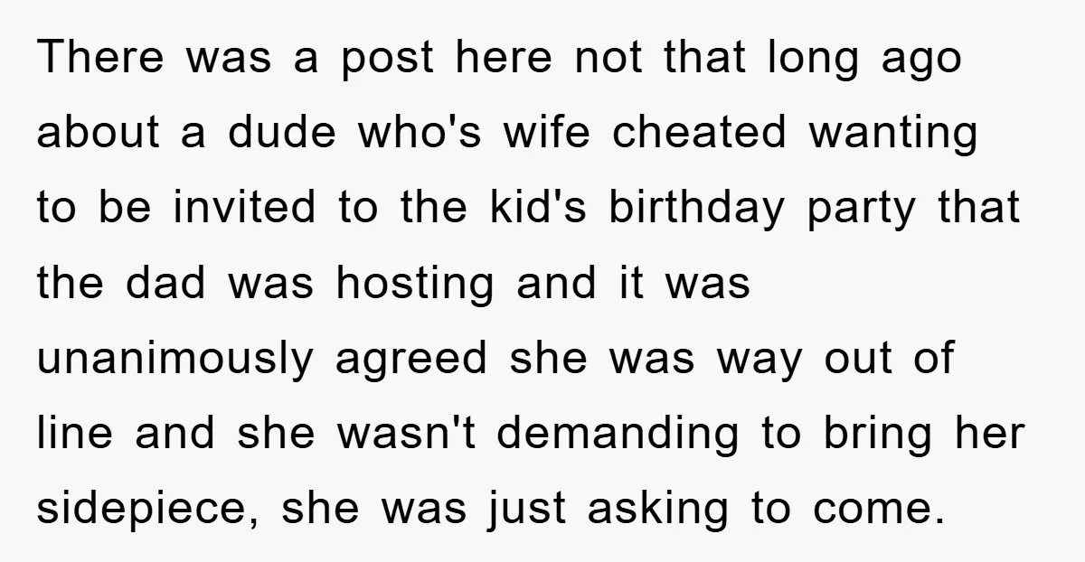 There was a post here not that long ago about a dude who's wife cheated wanting to be invited to the kid's birthday party that the dad was hosting and...
