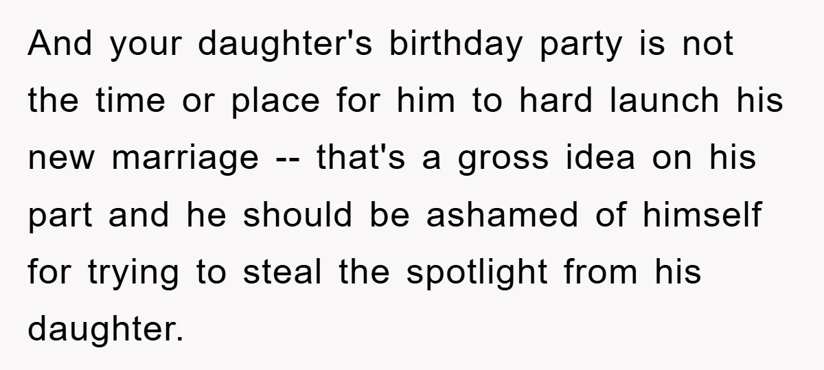 And your daughter's birthday party is not the time or place for him to hard launch his new marriage -- that's a gross idea on his part and he should...