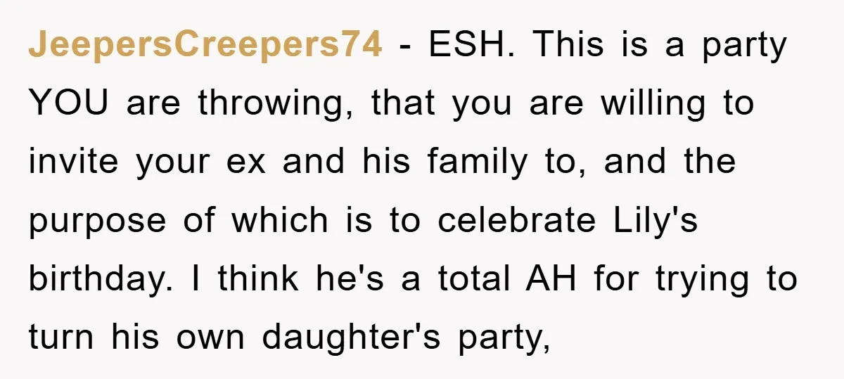 JeepersCreepers74 − ESH. This is a party YOU are throwing, that you are willing to invite your ex and his family to, and the purpose of which is to celebrate...